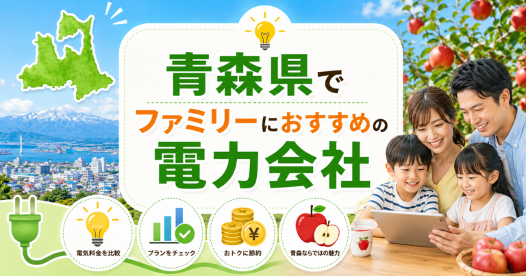 【青森県】ファミリーにおすすめの電力会社3選｜3〜4人世帯・青森・弘前の戸建て向け