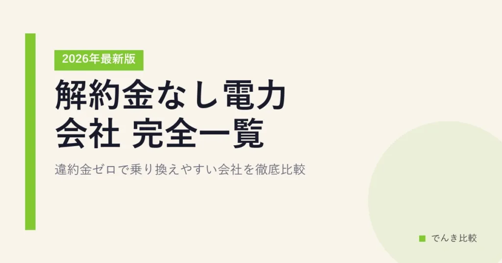 解約金なし電力会社 完全一覧2026年最新版｜違約金ゼロで乗り換えやすい会社を徹底比較