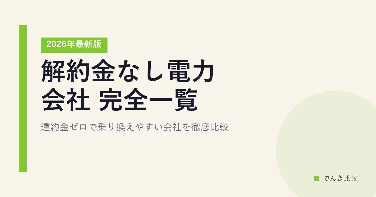 解約金なし電力会社 完全一覧2026年最新版|違約金ゼロで乗り換えやすい会社を徹底比較