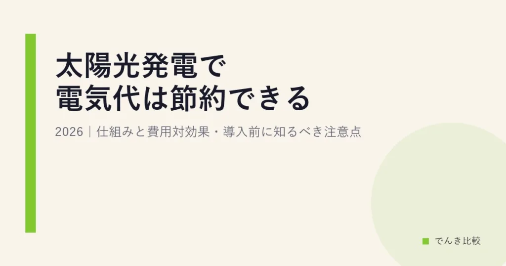 太陽光発電で電気代は節約できる?2026｜仕組みと費用対効果・導入前に知るべき注意点