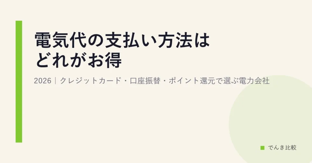 電気代の支払い方法はどれがお得？2026｜クレジットカード・口座振替・ポイント還元で選ぶ電力会社